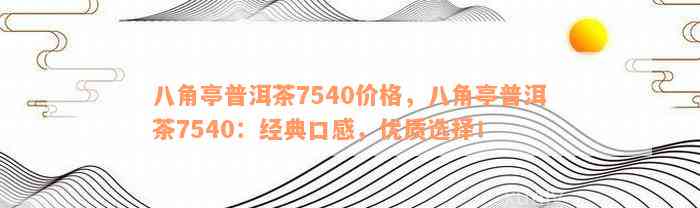 八角亭普洱茶7540价格，八角亭普洱茶7540：经典口感，优质选择！