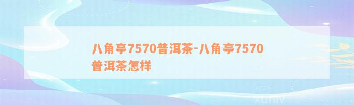 八角亭7570普洱茶-八角亭7570普洱茶怎样