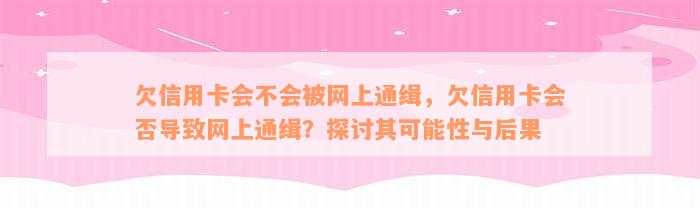 欠信用卡会不会被网上通缉，欠信用卡会否导致网上通缉？探讨其可能性与后果