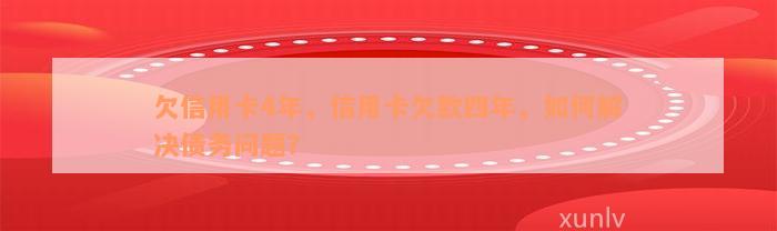 欠信用卡4年，信用卡欠款四年，如何解决债务问题？