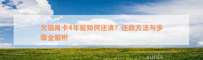 欠信用卡4年后如何还清？还款方法与步骤全解析