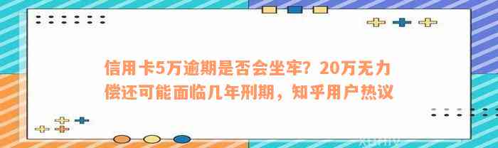 信用卡5万逾期是否会坐牢？20万无力偿还可能面临几年刑期，知乎用户热议