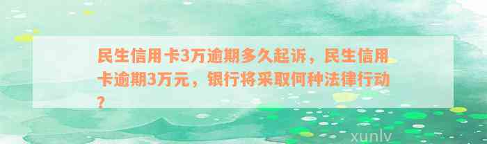 民生信用卡3万逾期多久起诉，民生信用卡逾期3万元，银行将采取何种法律行动？