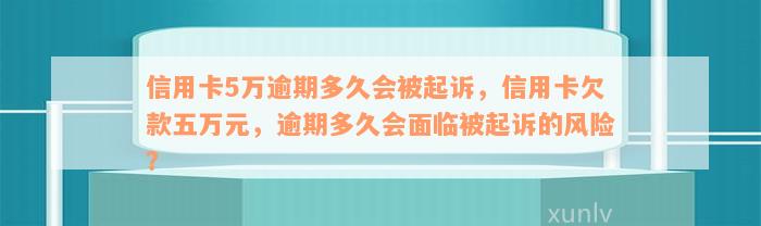 信用卡5万逾期多久会被起诉，信用卡欠款五万元，逾期多久会面临被起诉的风险？