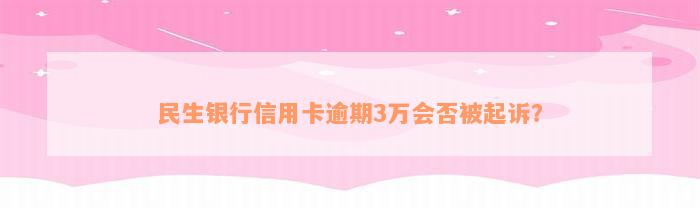 民生银行信用卡逾期3万会否被起诉？