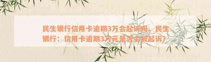 民生银行信用卡逾期3万会起诉吗，民生银行：信用卡逾期3万元是否会被起诉？