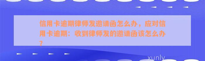 信用卡逾期律师发邀请函怎么办，应对信用卡逾期：收到律师发的邀请函该怎么办？