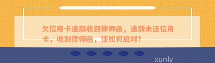 欠信用卡逾期收到律师函，逾期未还信用卡，收到律师函，该如何应对？