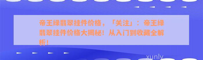 帝王绿翡翠挂件价格，「关注」：帝王绿翡翠挂件价格大揭秘！从入门到收藏全解析！