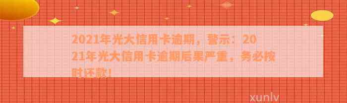 2021年光大信用卡逾期，警示：2021年光大信用卡逾期后果严重，务必按时还款！