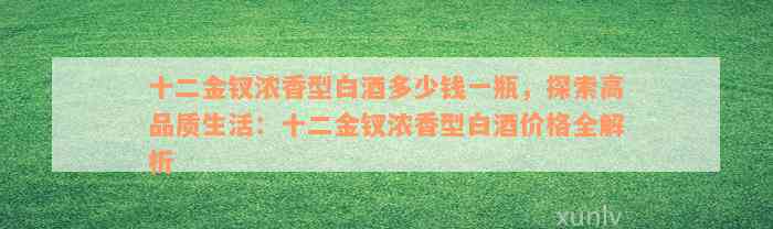 十二金钗浓香型白酒多少钱一瓶，探索高品质生活：十二金钗浓香型白酒价格全解析