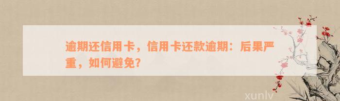 逾期还信用卡，信用卡还款逾期：后果严重，如何避免？