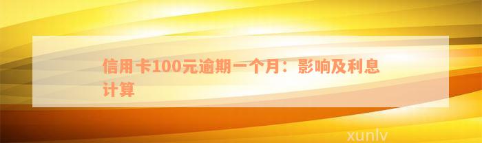 信用卡100元逾期一个月：影响及利息计算