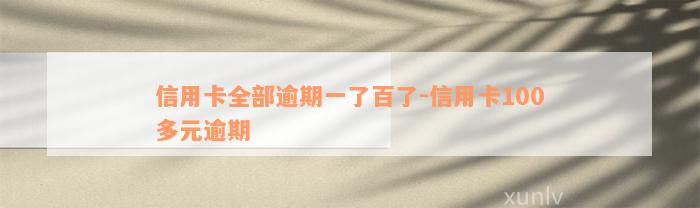 信用卡全部逾期一了百了-信用卡100多元逾期