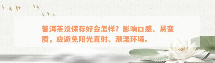 普洱茶没保存好会怎样？影响口感、易变质，应避免阳光直射、潮湿环境。