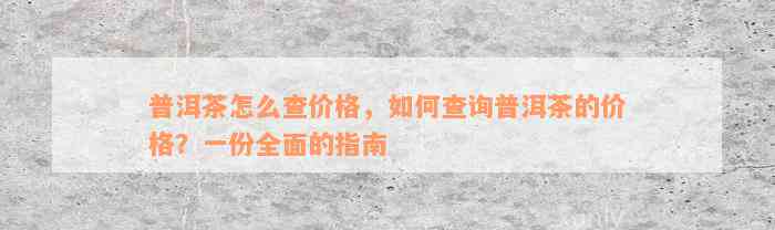 普洱茶怎么查价格，如何查询普洱茶的价格？一份全面的指南