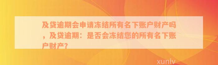 及贷逾期会申请冻结所有名下账户财产吗，及贷逾期：是否会冻结您的所有名下账户财产？