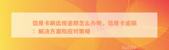 信用卡刷出现逾期怎么办呢，信用卡逾期：解决方案和应对策略