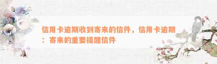 信用卡逾期收到寄来的信件，信用卡逾期：寄来的重要提醒信件