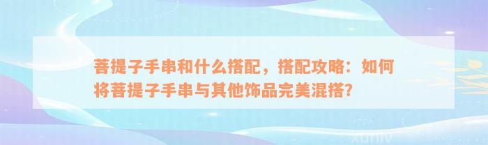 菩提子手串和什么搭配，搭配攻略：如何将菩提子手串与其他饰品完美混搭？