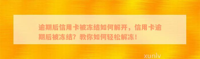 逾期后信用卡被冻结如何解开，信用卡逾期后被冻结？教你如何轻松解冻！