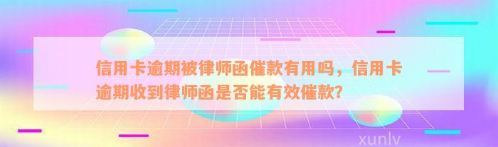 信用卡逾期被律师函催款有用吗，信用卡逾期收到律师函是否能有效催款？