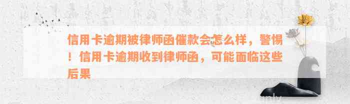 信用卡逾期被律师函催款会怎么样，警惕！信用卡逾期收到律师函，可能面临这些后果