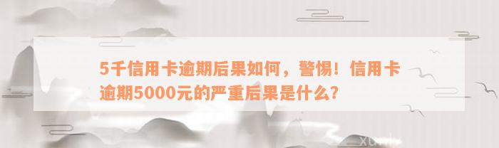 5千信用卡逾期后果如何，警惕！信用卡逾期5000元的严重后果是什么？