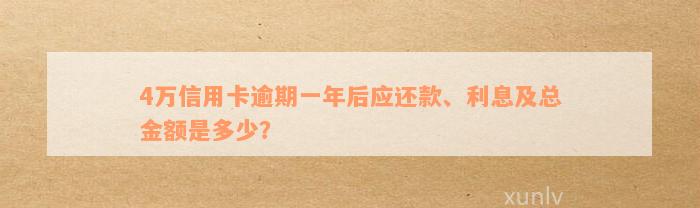 4万信用卡逾期一年后应还款、利息及总金额是多少？