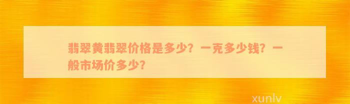 翡翠黄翡翠价格是多少？一克多少钱？一般市场价多少？