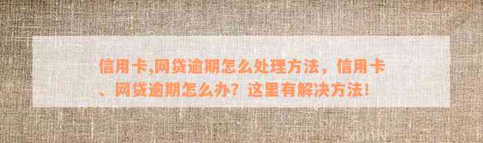 信用卡,网贷逾期怎么处理方法，信用卡、网贷逾期怎么办？这里有解决方法！