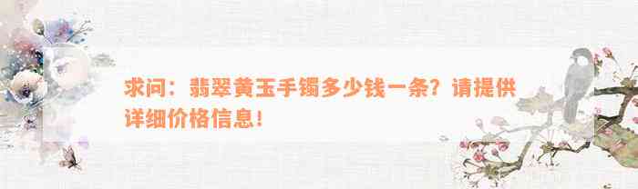 求问：翡翠黄玉手镯多少钱一条？请提供详细价格信息！