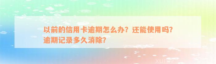 以前的信用卡逾期怎么办？还能使用吗？逾期记录多久消除？