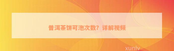 普洱茶饼可泡次数？详解视频