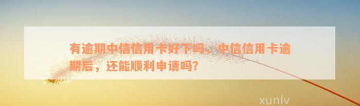 有逾期中信信用卡好下吗，中信信用卡逾期后，还能顺利申请吗？