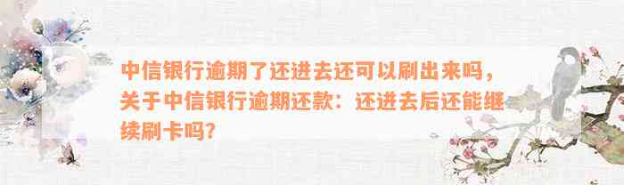 中信银行逾期了还进去还可以刷出来吗，关于中信银行逾期还款：还进去后还能继续刷卡吗？