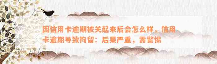 因信用卡逾期被关起来后会怎么样，信用卡逾期导致拘留：后果严重，需警惕