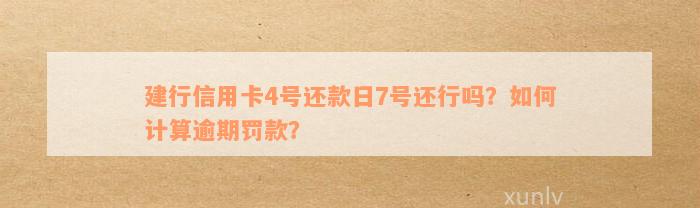 建行信用卡4号还款日7号还行吗？如何计算逾期罚款？