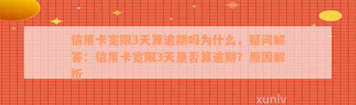 信用卡宽限3天算逾期吗为什么，疑问解答：信用卡宽限3天是否算逾期？原因解析