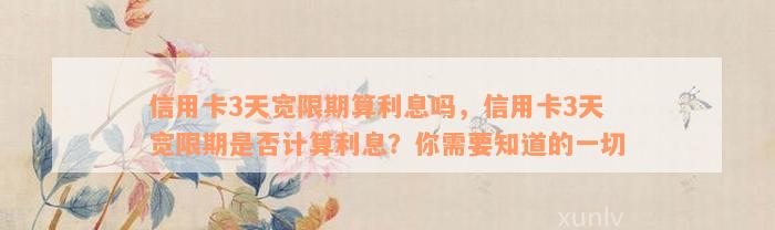 信用卡3天宽限期算利息吗，信用卡3天宽限期是否计算利息？你需要知道的一切