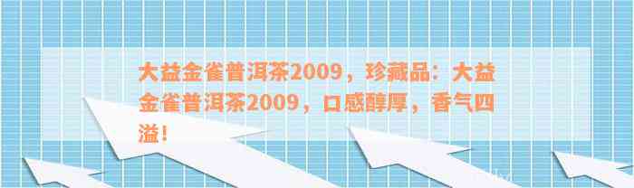 大益金雀普洱茶2009，珍藏品：大益金雀普洱茶2009，口感醇厚，香气四溢！