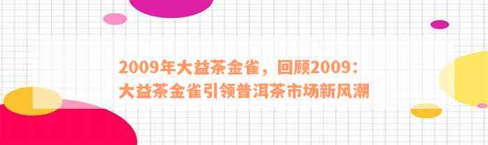 2009年大益茶金雀，回顾2009：大益茶金雀引领普洱茶市场新风潮