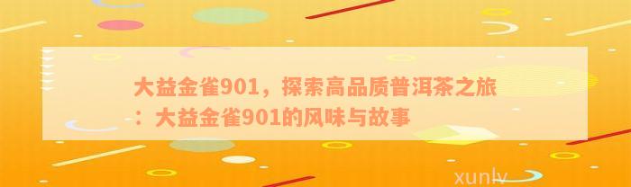 大益金雀901，探索高品质普洱茶之旅：大益金雀901的风味与故事