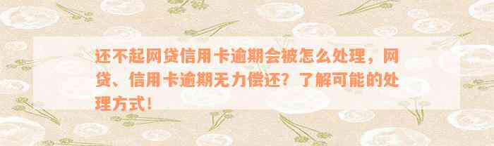 还不起网贷信用卡逾期会被怎么处理，网贷、信用卡逾期无力偿还？了解可能的处理方式！