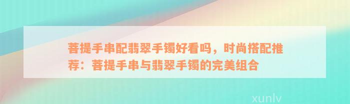 菩提手串配翡翠手镯好看吗，时尚搭配推荐：菩提手串与翡翠手镯的完美组合