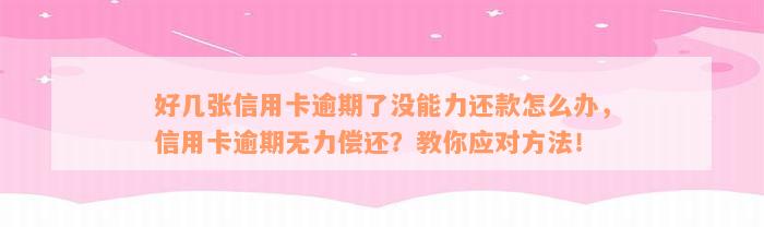 好几张信用卡逾期了没能力还款怎么办，信用卡逾期无力偿还？教你应对方法！