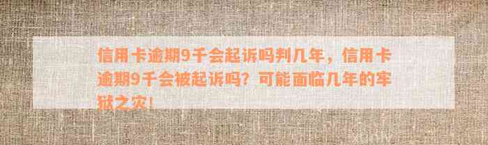 信用卡逾期9千会起诉吗判几年，信用卡逾期9千会被起诉吗？可能面临几年的牢狱之灾！