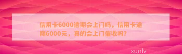 信用卡6000逾期会上门吗，信用卡逾期6000元，真的会上门催收吗？