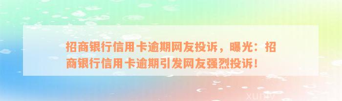 招商银行信用卡逾期网友投诉，曝光：招商银行信用卡逾期引发网友强烈投诉！