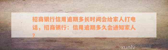 招商银行信用逾期多长时间会给家人打电话，招商银行：信用逾期多久会通知家人？